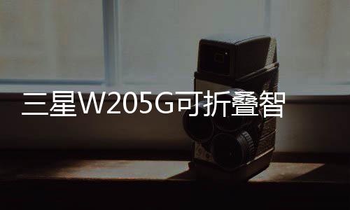 三星W205G可折疊智能手機搭載驍龍855Plus