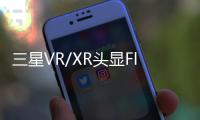 三星VR/XR頭顯Flex Magic下半年亮相，搭載驍龍XR2+平臺