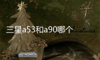 三星a53和a90哪個好？（三星a90）