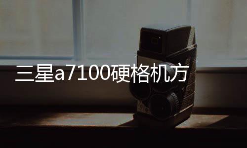 三星a7100硬格機(jī)方法