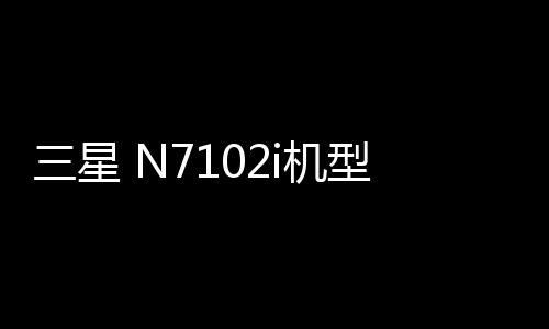 三星 N7102i機型刷機包，穩定刷機，安全無憂