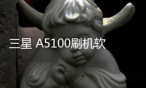 三星 A5100刷機軟件哪個好？選擇線刷寶怎么樣？線刷救磚工具