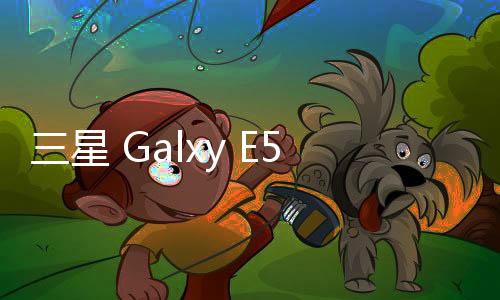 三星 Galxy E5 (E500H)刷機包