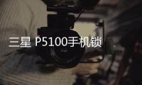 三星 P5100手機鎖屏密碼忘了怎么辦？忘了手機密碼怎么辦？