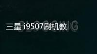 三星 i9507刷機教程