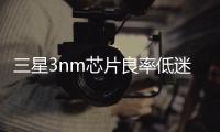 三星3nm芯片良率低迷，量產前景不明