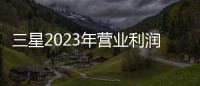 三星2023年營業利潤同比暴跌84.92%！