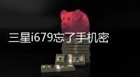 三星i679忘了手機密碼怎么辦？忘記密碼怎么刷機？