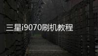 三星i9070刷機(jī)教程