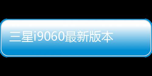 三星i9060最新版本刷機教程，附帶視頻教學，線刷救磚詳解