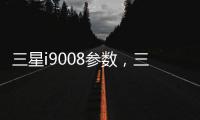 三星i9008參數，三星I9008L怎么樣