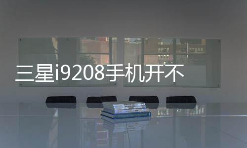 三星i9208手機開不了機
