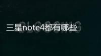 三星note4都有哪些版本？（三星note系列所有型號）