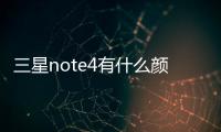 三星note4有什么顏色? 三星Note4有幾種顏色？