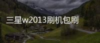 三星w2013刷機包刷機？三星刷機教程