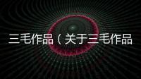 三毛作品（關(guān)于三毛作品的基本情況說(shuō)明介紹）