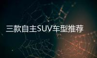 三款自主SUV車型推薦 頂配八萬(wàn)元
