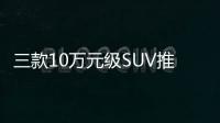 三款10萬元級SUV推薦 景逸X5 1.5T可首選