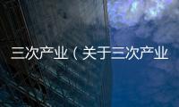 三次產(chǎn)業(yè)（關(guān)于三次產(chǎn)業(yè)的基本情況說明介紹）