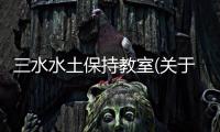 三水水土保持教室(關(guān)于三水水土保持教室簡述)