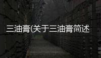 三油膏(關于三油膏簡述)