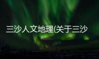 三沙人文地理(關(guān)于三沙人文地理簡述)