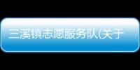 三溪鎮(zhèn)志愿服務(wù)隊(關(guān)于三溪鎮(zhèn)志愿服務(wù)隊簡述)