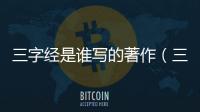 三字經(jīng)是誰寫的著作（三字經(jīng)是誰寫的）