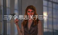 三字令·思遠(關于三字令·思遠簡述)