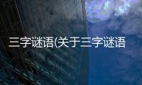 三字謎語(關(guān)于三字謎語簡述)
