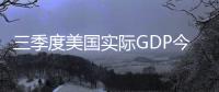 三季度美國實際GDP今年首次出現(xiàn)正值