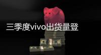 三季度vivo出貨量登國內榜首 國產手機格局要變天了？