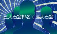 三大石窟排名（三大石窟）