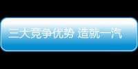 三大競爭優(yōu)勢 造就一汽