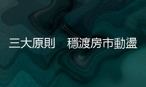 三大原則　穩渡房市動盪期｜天下雜誌