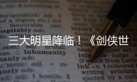 三大明星降臨！《劍俠世界3》9.7年度版代言人懸念曝光