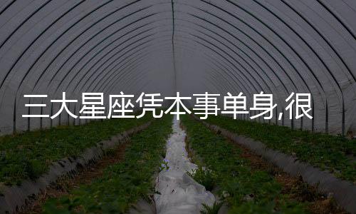 三大星座憑本事單身,很難心動的星座