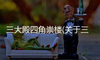 三大殿四角崇樓(關于三大殿四角崇樓簡述)