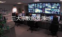 三大宗教的發(fā)源地