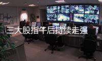 三大股指午后持續走強 兩市成交額連續第三個交易日突破2萬億元