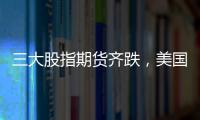 三大股指期貨齊跌，美國CPI今晚來襲