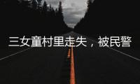 三女童村里走失，被民警找到時變成三個泥娃娃