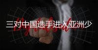 三對中國選手進(jìn)入亞洲少乒賽雙打半決賽