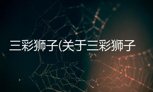 三彩獅子(關于三彩獅子簡述)