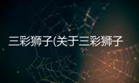三彩獅子(關于三彩獅子簡述)