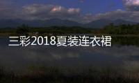 三彩2018夏裝連衣裙（三彩2018夏裝連衣裙）