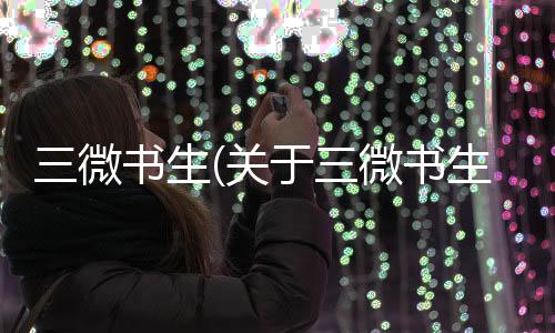 三微書生(關于三微書生簡述)