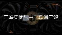三峽集團(tuán)與中國聯(lián)通座談并簽署戰(zhàn)略合作協(xié)議
