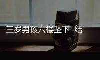 三歲男孩六樓墜下  結果。。。