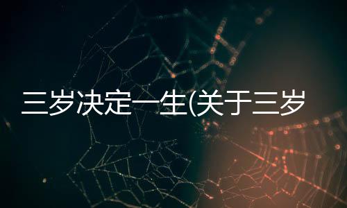 三歲決定一生(關于三歲決定一生簡述)